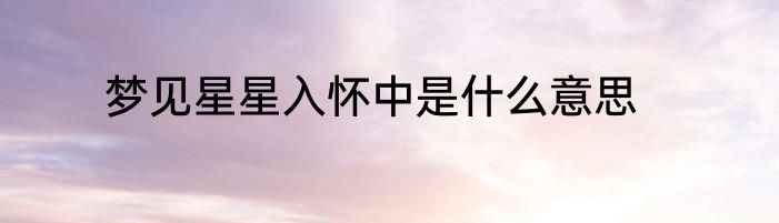 梦见星星入怀中是什么意思