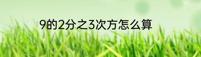 9的2分之3次方怎么算