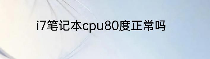 i7笔记本cpu80度正常吗
