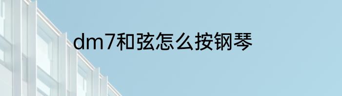 dm7和弦怎么按钢琴