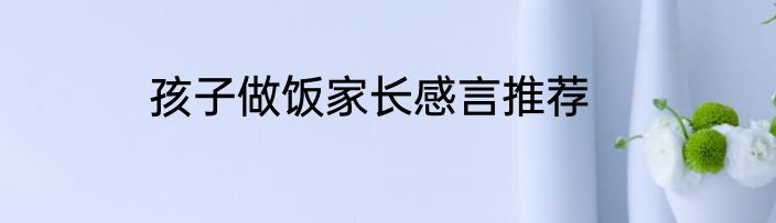孩子做饭家长感言推荐