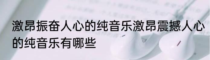 激昂振奋人心的纯音乐激昂震撼人心的纯音乐有哪些
