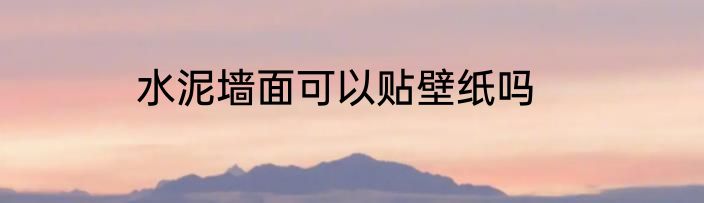 水泥墙面可以贴壁纸吗