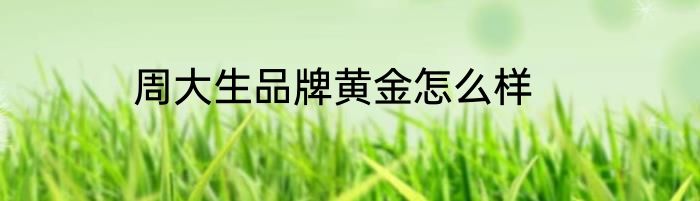 周大生品牌黄金怎么样