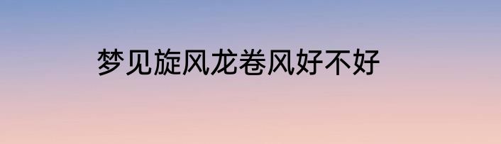 梦见旋风龙卷风好不好