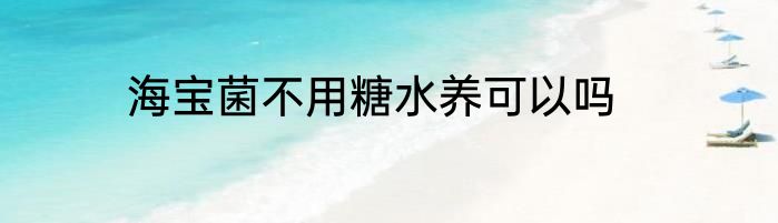 海宝菌不用糖水养可以吗