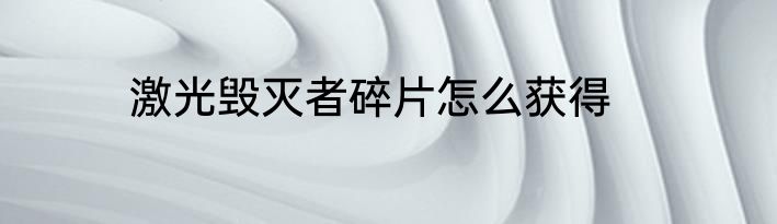 激光毁灭者碎片怎么获得