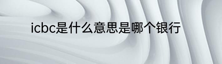 icbc是什么意思是哪个银行