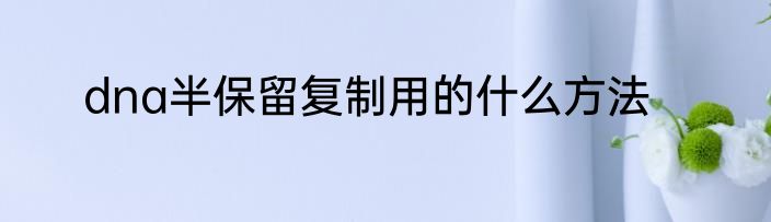 dna半保留复制用的什么方法