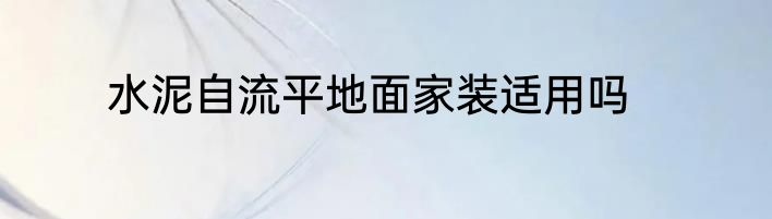 水泥自流平地面家装适用吗