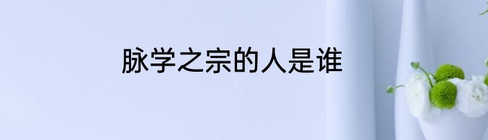 脉学之宗的人是谁