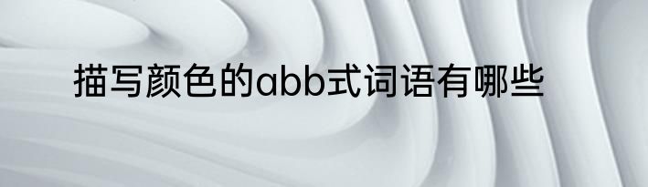 描写颜色的abb式词语有哪些