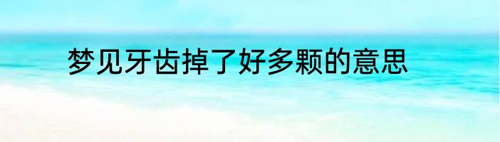 梦见牙齿掉了好多颗的意思