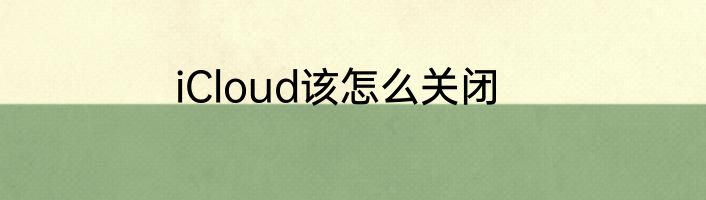 iCloud该怎么关闭