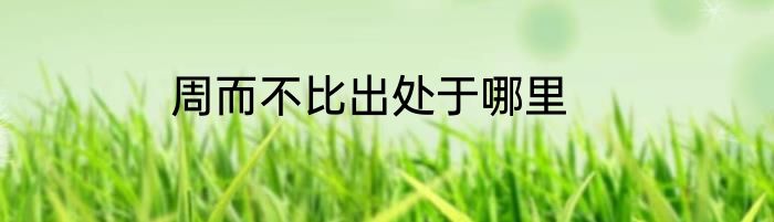 周而不比出处于哪里