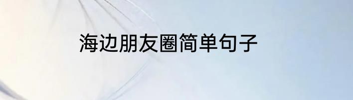海边朋友圈简单句子