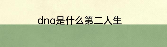 dna是什么第二人生