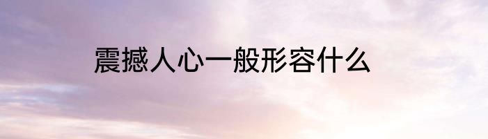 震撼人心一般形容什么