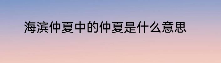 海滨仲夏中的仲夏是什么意思