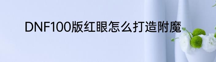 DNF100版红眼怎么打造附魔