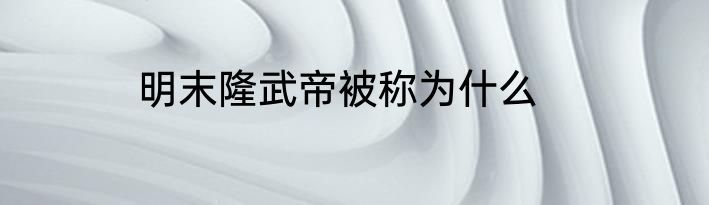 明末隆武帝被称为什么