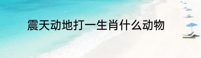 震天动地打一生肖什么动物
