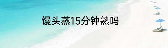 馒头蒸15分钟熟吗