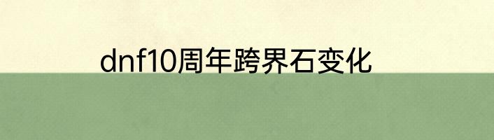 dnf10周年跨界石变化