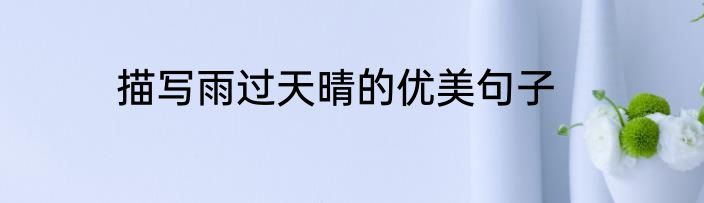 描写雨过天晴的优美句子