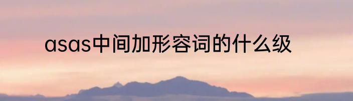 asas中间加形容词的什么级