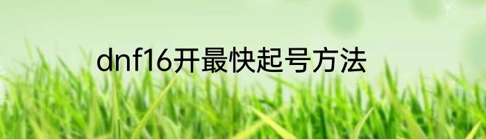 dnf16开最快起号方法
