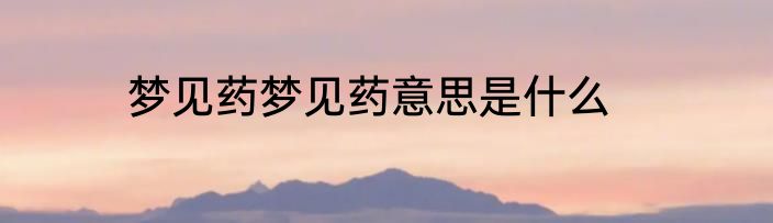 梦见药梦见药意思是什么