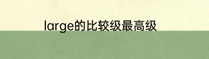 large的比较级最高级