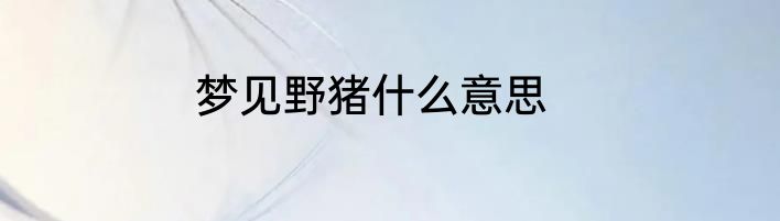 梦见野猪什么意思