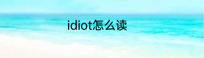 idiot怎么读