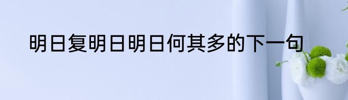 明日复明日明日何其多的下一句