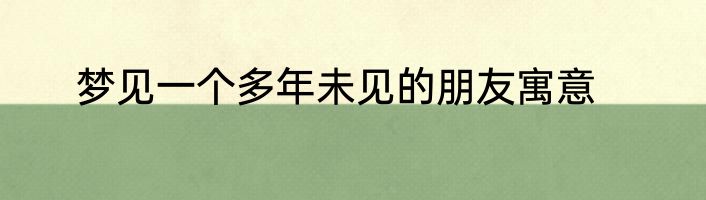 梦见一个多年未见的朋友寓意