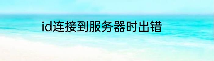id连接到服务器时出错