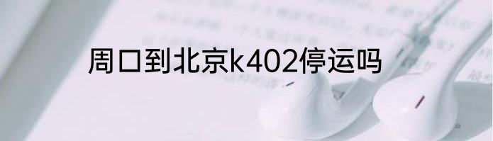 周口到北京k402停运吗
