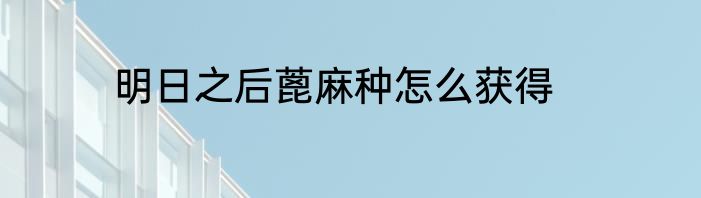 明日之后蓖麻种怎么获得