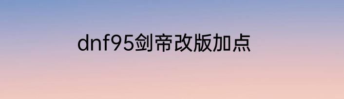 dnf95剑帝改版加点