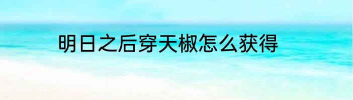 明日之后穿天椒怎么获得