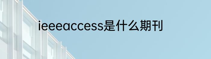 ieeeaccess是什么期刊