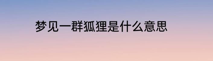梦见一群狐狸是什么意思