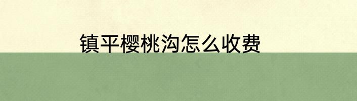 镇平樱桃沟怎么收费