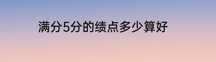 满分5分的绩点多少算好
