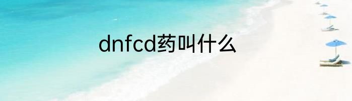 dnfcd药叫什么