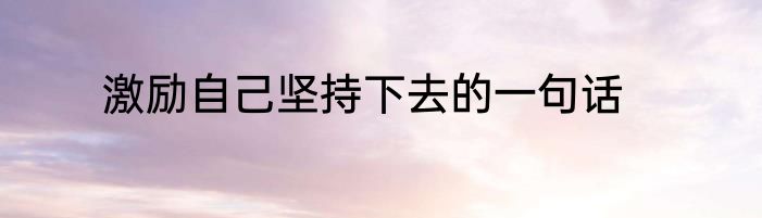 激励自己坚持下去的一句话