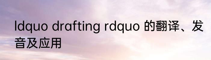 ldquo drafting rdquo 的翻译、发音及应用