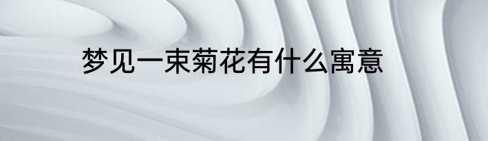 梦见一束菊花有什么寓意